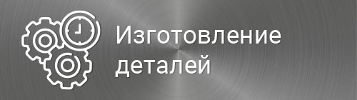 Изготовление деталей на заказ